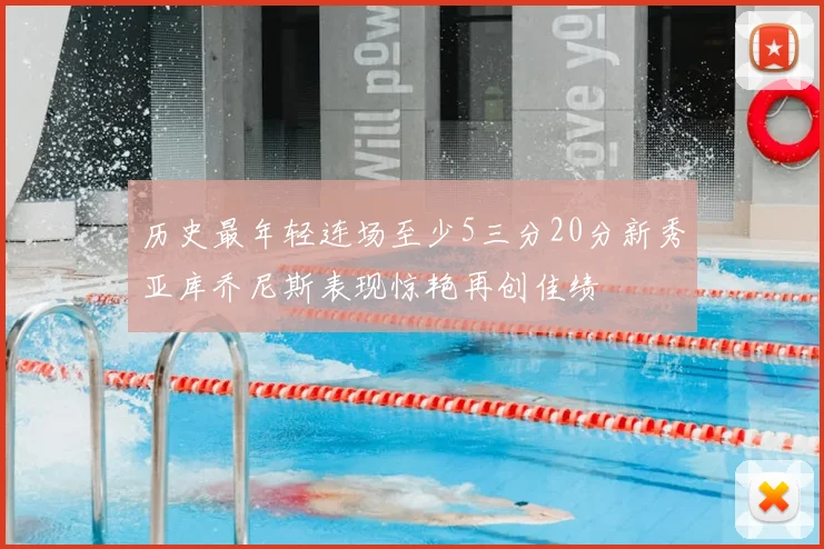 历史最年轻连场至少5三分20分新秀亚库乔尼斯表现惊艳再创佳绩
