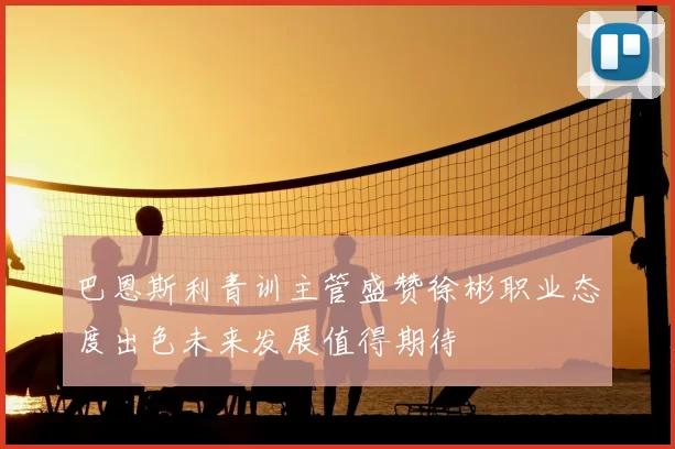 巴恩斯利青训主管盛赞徐彬职业态度出色未来发展值得期待