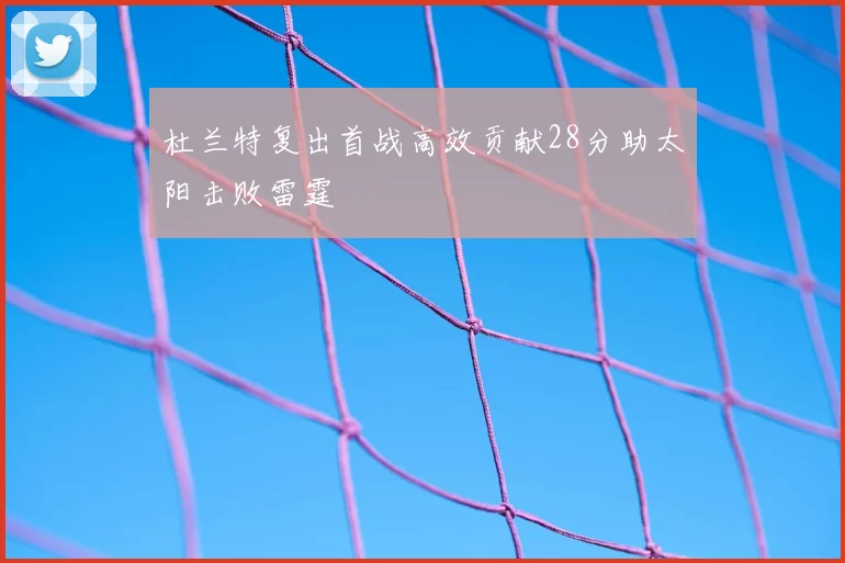 杜兰特复出首战高效贡献28分助太阳击败雷霆