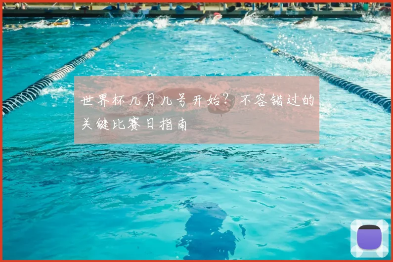 世界杯几月几号开始?不容错过的关键比赛日指南
