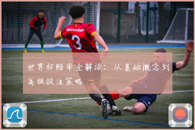 世界杯赔率全解读:从基础概念到高级投注策略