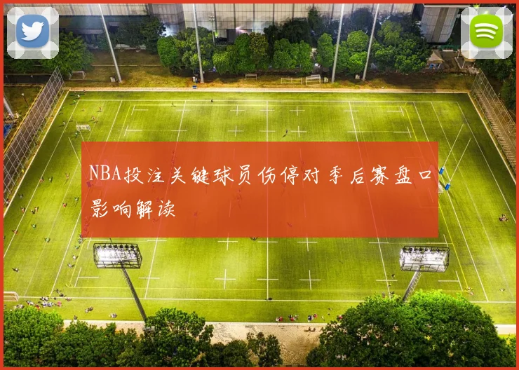 NBA投注关键球员伤停对季后赛盘口影响解读