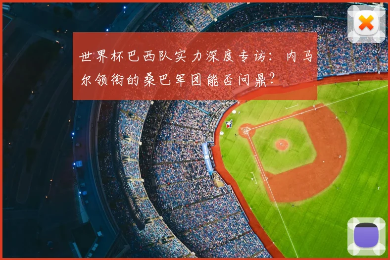 世界杯巴西队实力深度专访:内马尔领衔的桑巴军团能否问鼎?