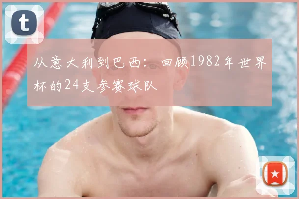 从意大利到巴西:回顾1982年世界杯的24支参赛球队