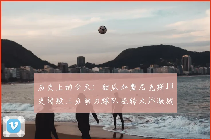 历史上的今天：甜瓜加盟尼克斯JR史诗般三分助力球队逆转大帅激战指环王