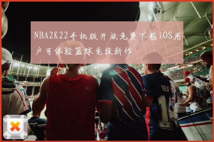 NBA2K22手机版开放免费下载iOS用户可体验篮球竞技新作