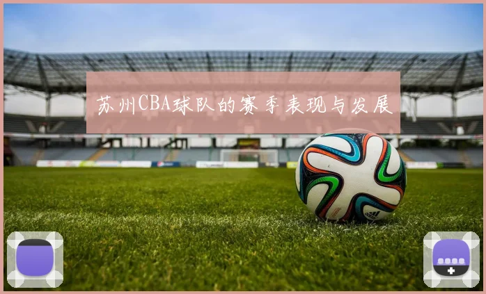 苏州CBA球队的赛季表现与发展