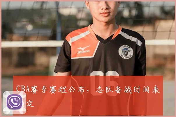 CBA赛季赛程公布，各队备战时间表确定