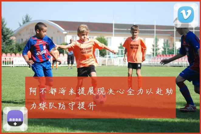 阿不都海米提展现决心全力以赴助力球队防守提升