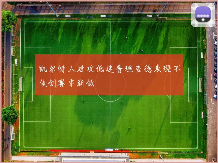 凯尔特人进攻低迷普理查德表现不佳创赛季新低