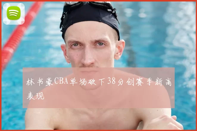 林书豪CBA单场砍下38分创赛季新高表现