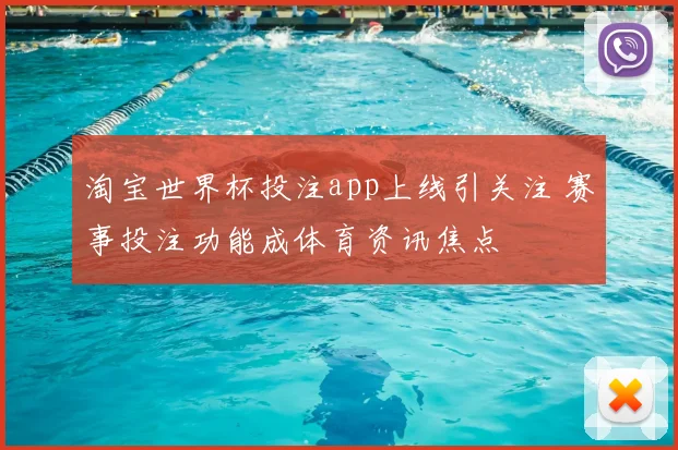 淘宝世界杯投注app上线引关注 赛事投注功能成体育资讯焦点