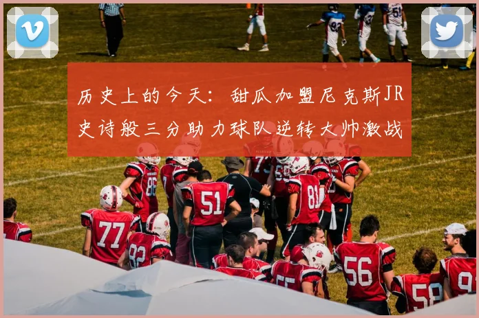 历史上的今天：甜瓜加盟尼克斯JR史诗般三分助力球队逆转大帅激战指环王