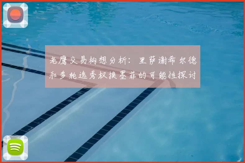 老鹰交易构想分析:里萨谢希尔德和多轮选秀权换墨菲的可能性探讨