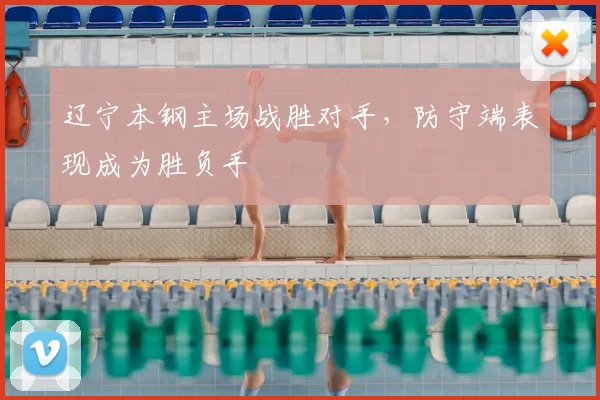 辽宁本钢主场战胜对手,防守端表现成为胜负手
