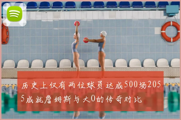 历史上仅有两位球员达成500场2055成就詹姆斯与大O的传奇对比