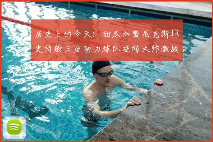 历史上的今天:甜瓜加盟尼克斯JR史诗般三分助力球队逆转大帅激战指环王