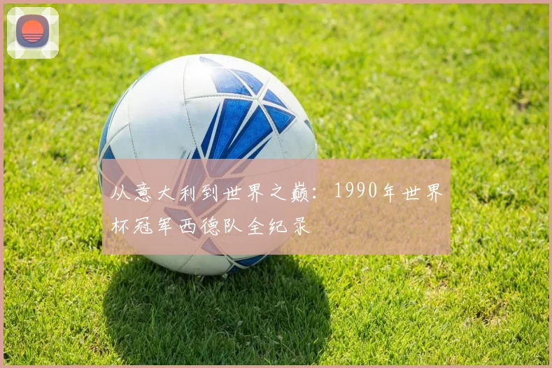 从意大利到世界之巅:1990年世界杯冠军西德队全纪录