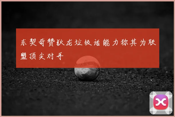 东契奇赞狄龙垃圾话能力称其为联盟顶尖对手