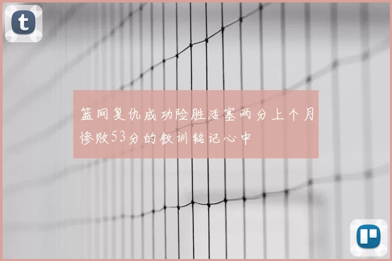 篮网复仇成功险胜活塞两分上个月惨败53分的教训铭记心中