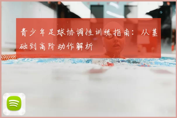 青少年足球协调性训练指南：从基础到高阶动作解析