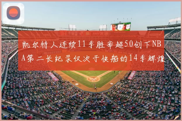 凯尔特人连续11季胜率超50创下NBA第二长纪录仅次于快船的14季辉煌