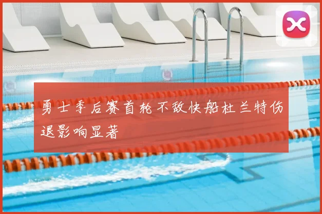 勇士季后赛首轮不敌快船杜兰特伤退影响显著
