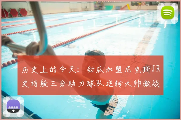 历史上的今天:甜瓜加盟尼克斯JR史诗般三分助力球队逆转大帅激战指环王