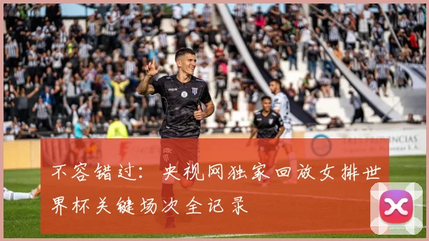 不容错过：央视网独家回放女排世界杯关键场次全记录
