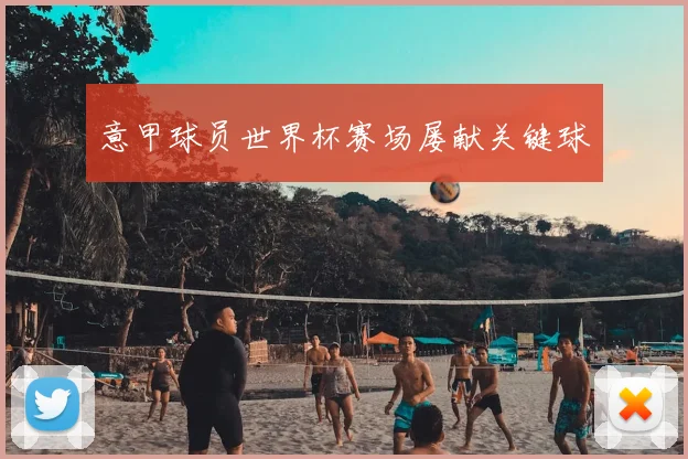 意甲球员世界杯赛场屡献关键球