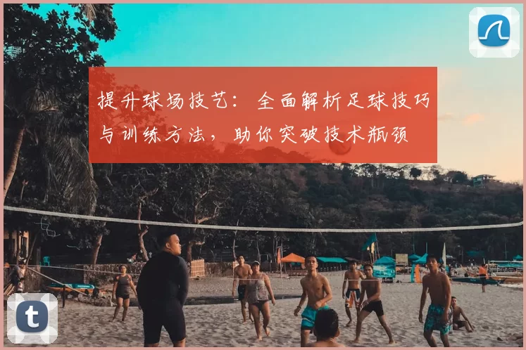 提升球场技艺：全面解析足球技巧与训练方法，助你突破技术瓶颈
