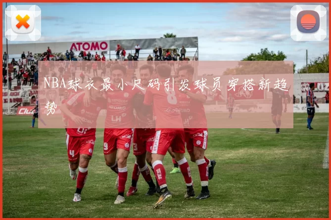 NBA球衣最小尺码引发球员穿搭新趋势