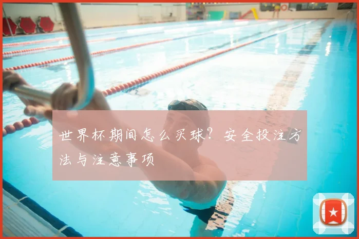 世界杯期间怎么买球?安全投注方法与注意事项