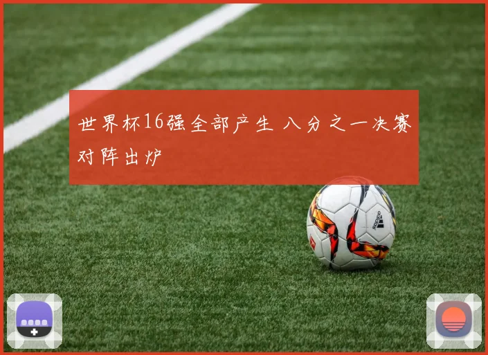 世界杯16强全部产生 八分之一决赛对阵出炉