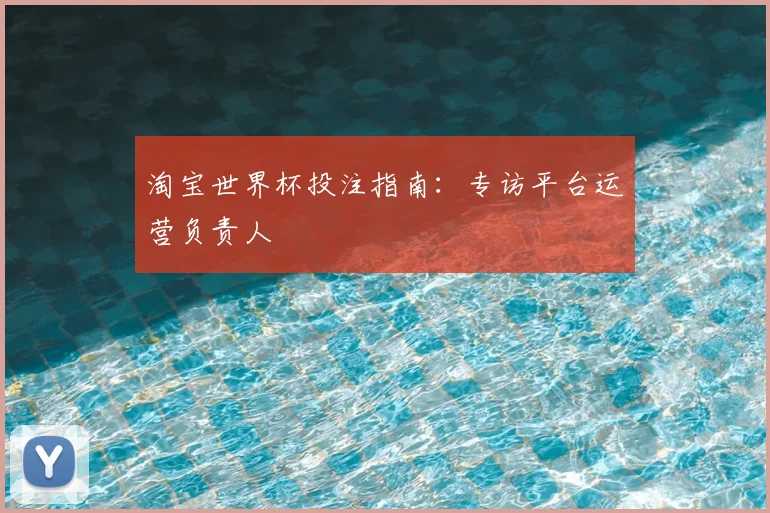 淘宝世界杯投注指南:专访平台运营负责人