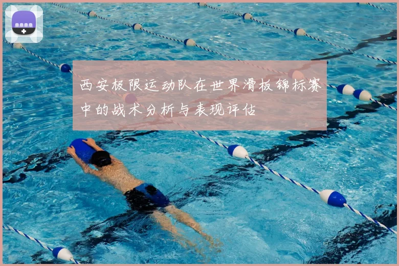 西安极限运动队在世界滑板锦标赛中的战术分析与表现评估