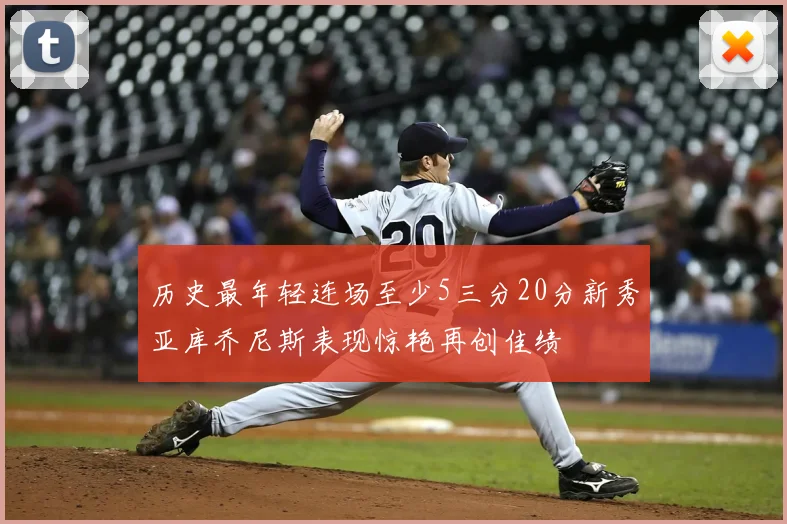 历史最年轻连场至少5三分20分新秀亚库乔尼斯表现惊艳再创佳绩