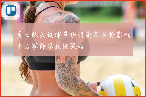 勇士队关键球员伤情更新或将影响季后赛阵容轮换策略