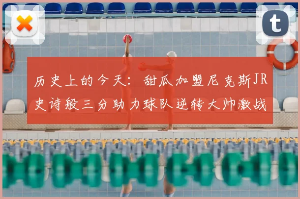 历史上的今天:甜瓜加盟尼克斯JR史诗般三分助力球队逆转大帅激战指环王